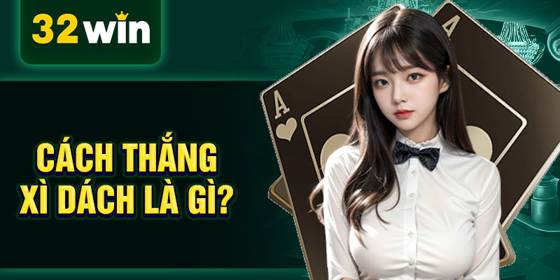 Cách thắng xì dách là gì?