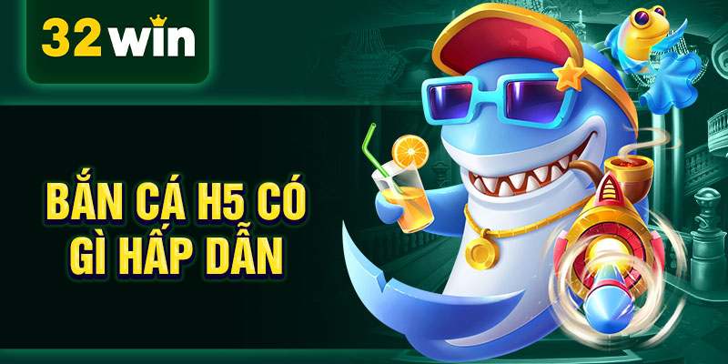 Bắn cá h5 có gì hấp dẫn