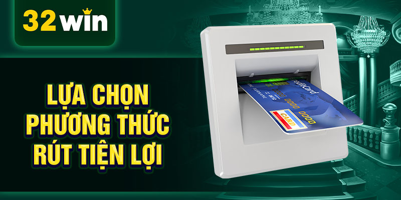 Lựa chọn phương thức rút tiện lợi
