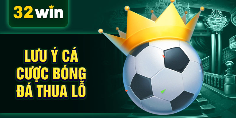 Lưu ý cá cược bóng đá thua lỗ