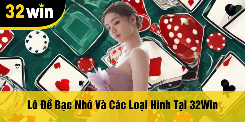 Lô Đề Bạc Nhớ Và Các Loại Hình Tại 32Win