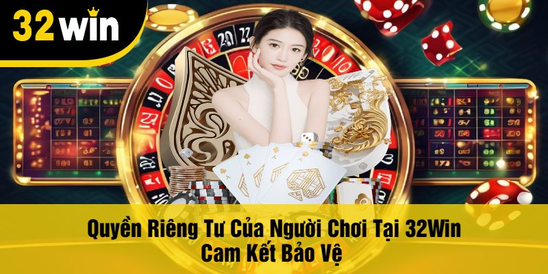 Quyền Riêng Tư Của Người Chơi Tại 32Win Cam Kết Bảo Vệ 